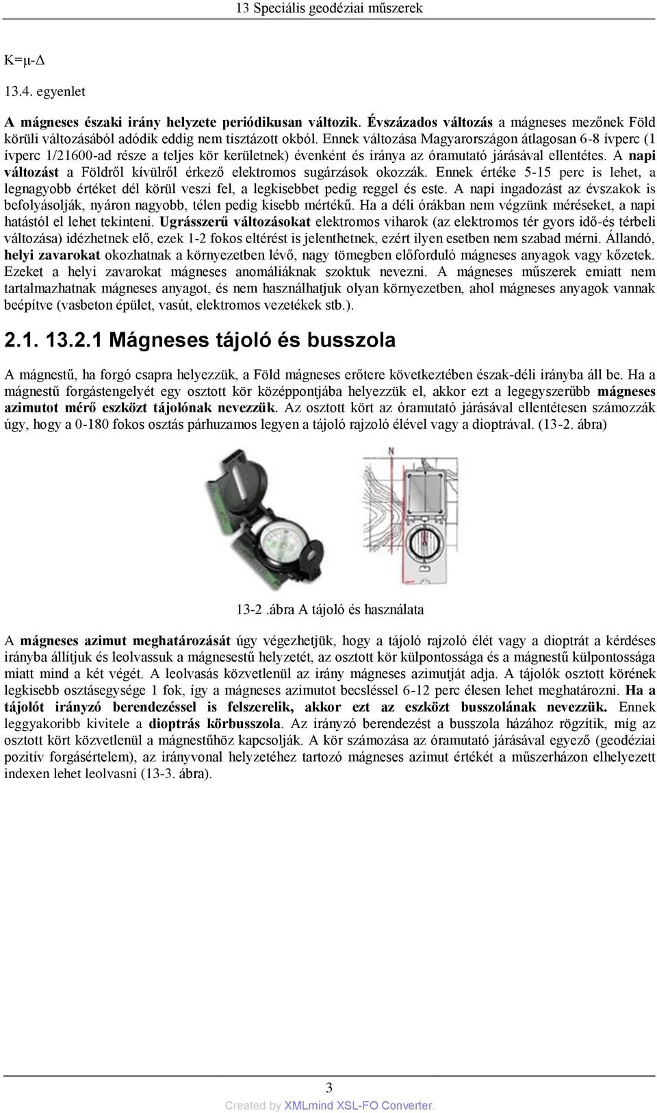 A napi változást a Földről kívülről érkező elektromos sugárzások okozzák. Ennek értéke 5-15 perc is lehet, a legnagyobb értéket dél körül veszi fel, a legkisebbet pedig reggel és este.