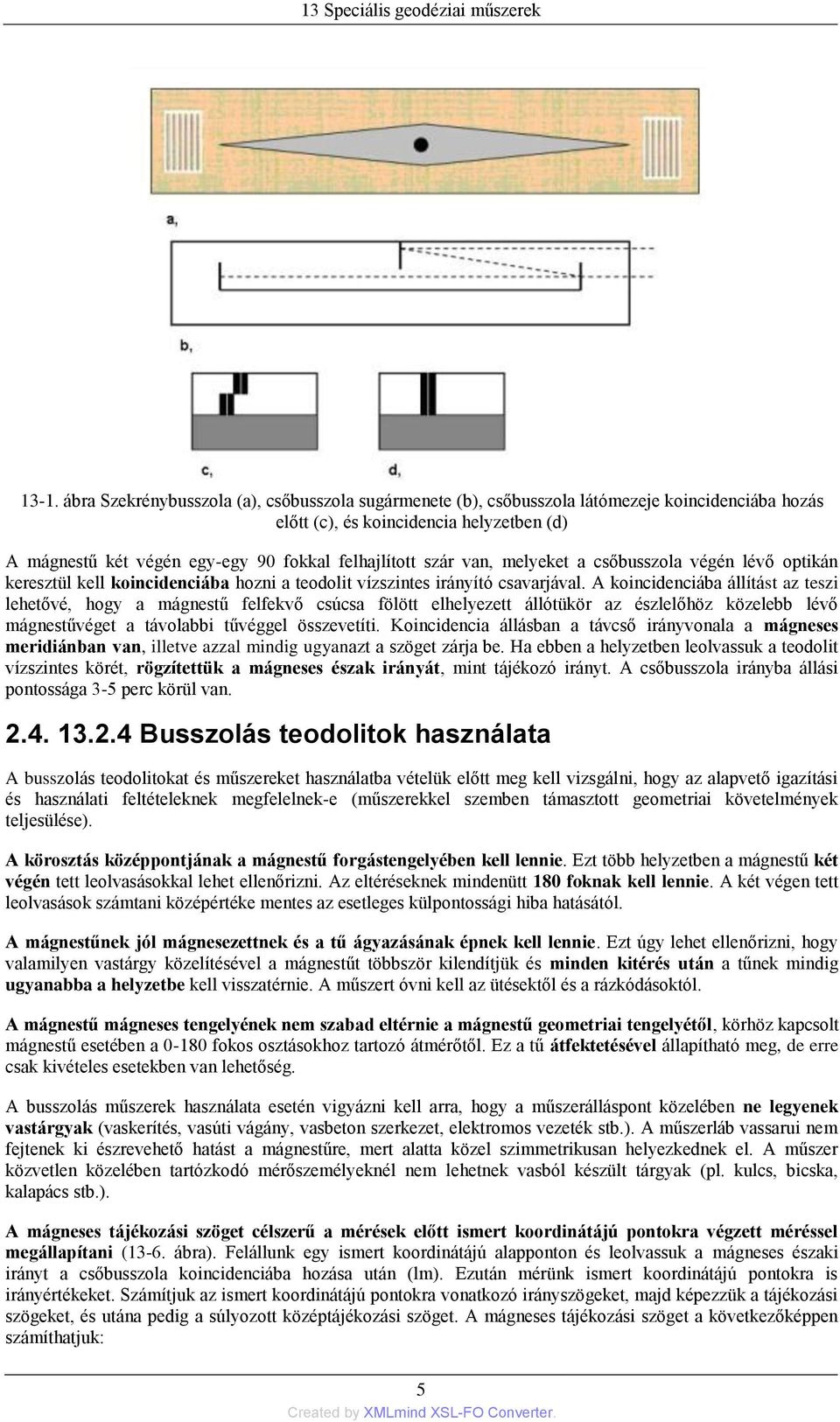 A koincidenciába állítást az teszi lehetővé, hogy a mágnestű felfekvő csúcsa fölött elhelyezett állótükör az észlelőhöz közelebb lévő mágnestűvéget a távolabbi tűvéggel összevetíti.