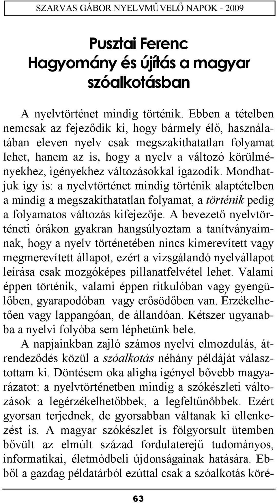 változásokkal igazodik. Mondhatjuk így is: a nyelvtörténet mindig történik alaptételben a mindig a megszakíthatatlan folyamat, a történik pedig a folyamatos változás kifejezője.