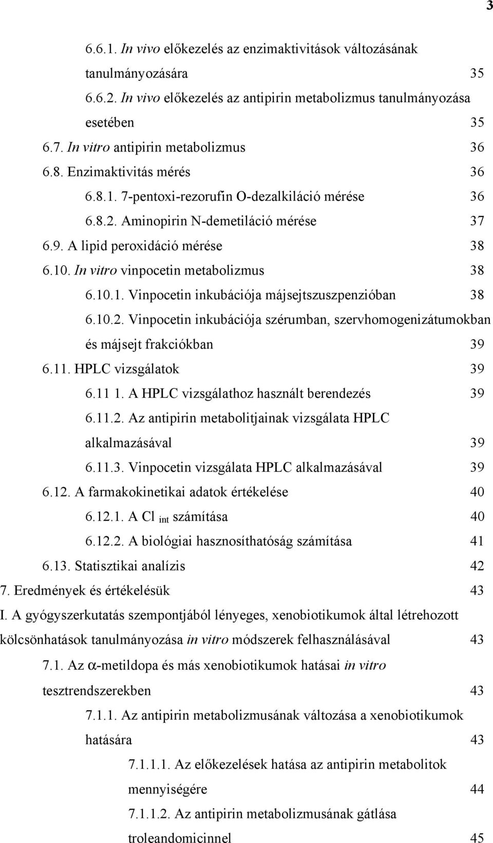 In vitro vinpocetin metabolizmus 38 6.10.1. Vinpocetin inkubációja májsejtszuszpenzióban 38 6.10.2. Vinpocetin inkubációja szérumban, szervhomogenizátumokban és májsejt frakciókban 39 6.11.