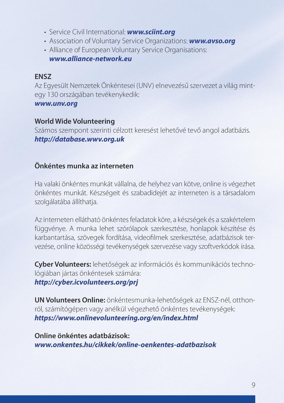 org World Wide Volunteering Számos szempont szerinti célzott keresést lehetővé tevő angol adatbázis. http://database.wwv.org.uk Önkéntes munka az interneten Ha valaki önkéntes munkát vállalna, de helyhez van kötve, online is végezhet önkéntes munkát.