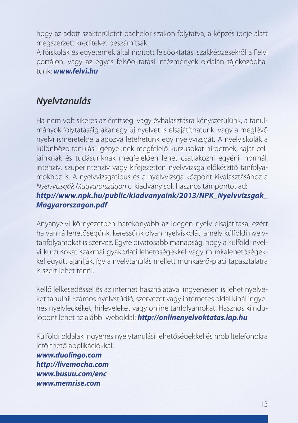 hu Nyelvtanulás Ha nem volt sikeres az érettségi vagy évhalasztásra kényszerülünk, a tanulmányok folytatásáig akár egy új nyelvet is elsajátíthatunk, vagy a meglévő nyelvi ismeretekre alapozva
