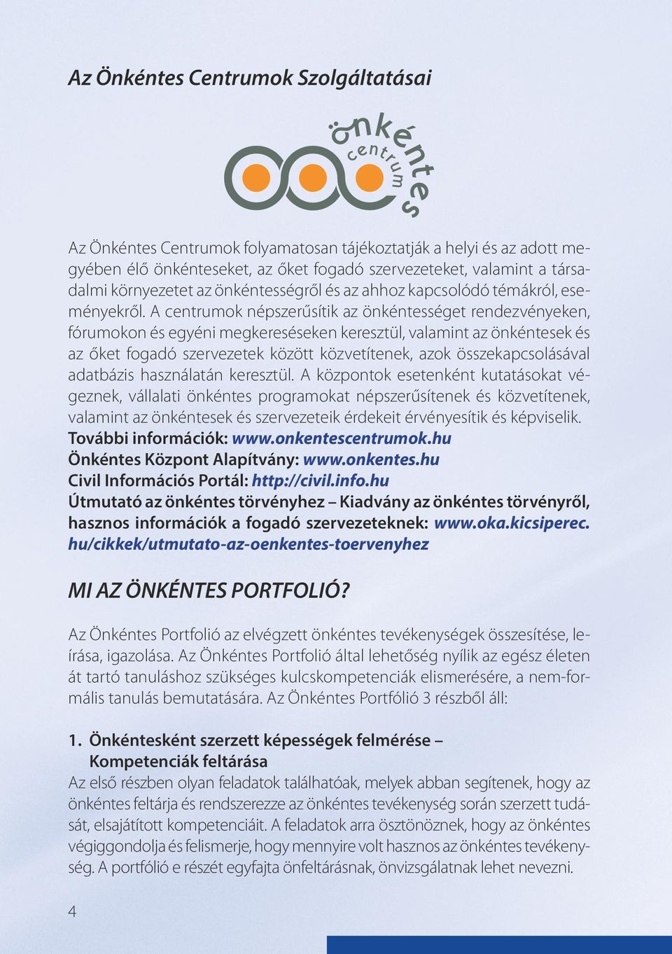 A centrumok népszerűsítik az önkéntességet rendezvényeken, fórumokon és egyéni megkereséseken keresztül, valamint az önkéntesek és az őket fogadó szervezetek között közvetítenek, azok