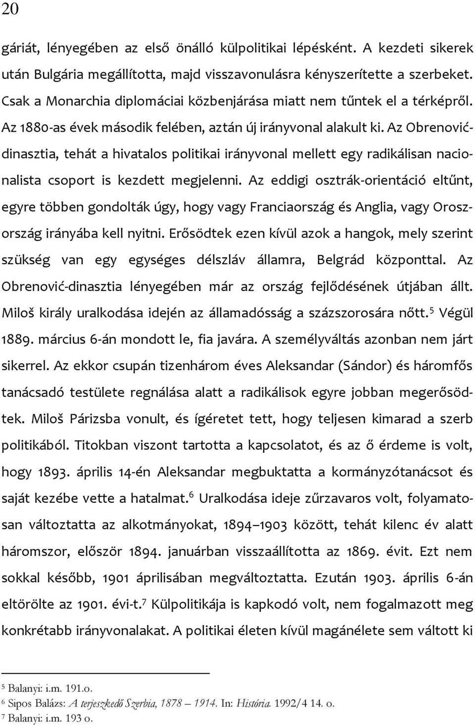 Az Obrenovićdinasztia, tehát a hivatalos politikai irányvonal mellett egy radikálisan nacionalista csoport is kezdett megjelenni.