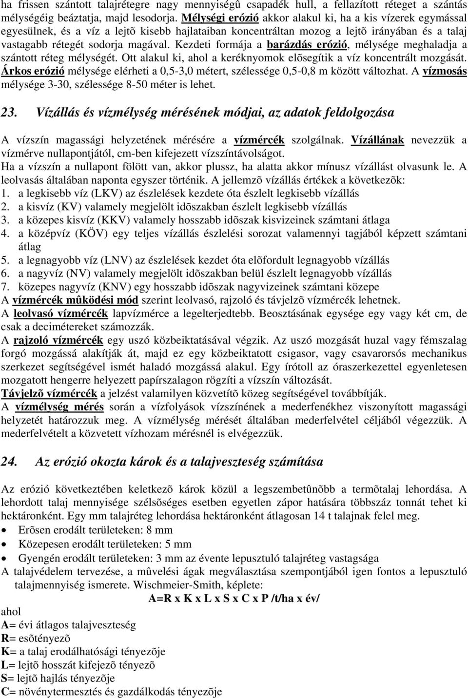 Kezdeti formája a barázdás erózió, mélysége meghaladja a szántott réteg mélységét. Ott alakul ki, ahol a keréknyomok elõsegítik a víz koncentrált mozgását.