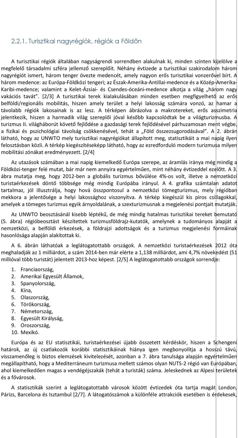 A három medence: az Európa-Földközi tengeri; az Észak-Amerika-Antillai-medence és a Közép-Amerika- Karibi-medence; valamint a Kelet-Ázsiai- és Csendes-óceáni-medence alkotja a világ három nagy