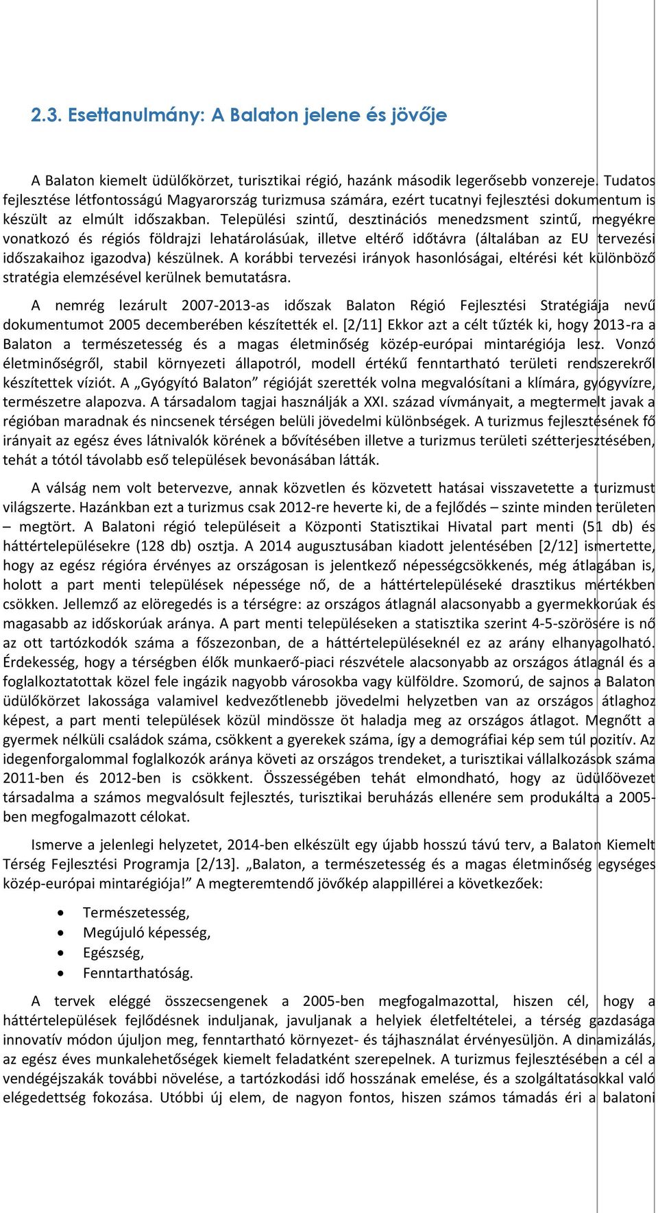 Települési szintű, desztinációs menedzsment szintű, megyékre vonatkozó és régiós földrajzi lehatárolásúak, illetve eltérő időtávra (általában az EU tervezési időszakaihoz igazodva) készülnek.