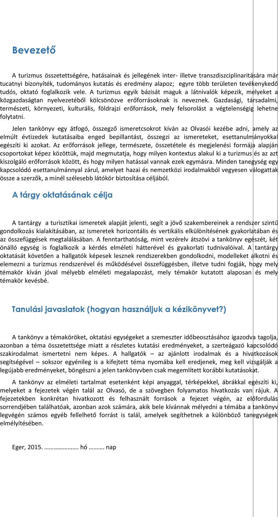 Gazdasági, társadalmi, természeti, környezeti, kulturális, földrajzi erőforrások, mely felsorolást a végtelenségig lehetne folytatni.