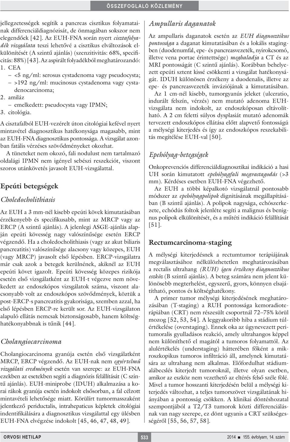 Az aspirált folyadékból meghatározandó: 1. CEA <5 ng/ml: serosus cystadenoma vagy pseudocysta; >192 ng/ml: mucinosus cystadenoma vagy cystadenocarcinoma; 2.