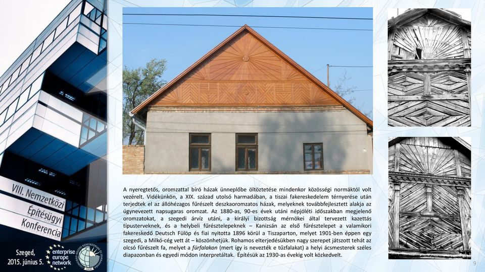 Az 1880-as, 90-es évek utáni népjóléti időszakban megjelenő oromzatokat, a szegedi árvíz utáni, a királyi bizottság mérnökei által tervezett kazettás típusterveknek, és a helybeli fűrésztelepeknek