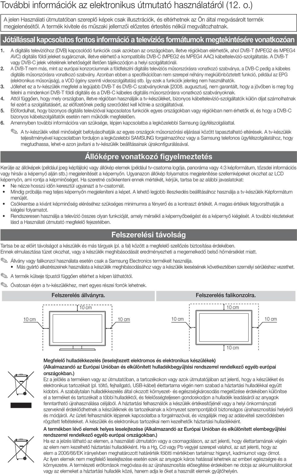 A digitális televízióhoz (DVB) kapcsolódó funkciók csak azokban az országokban, illetve régiókban elérhetők, ahol DVB-T (MPEG2 és MPEG4 AVC) digitális földi jeleket sugároznak, illetve elérhető a