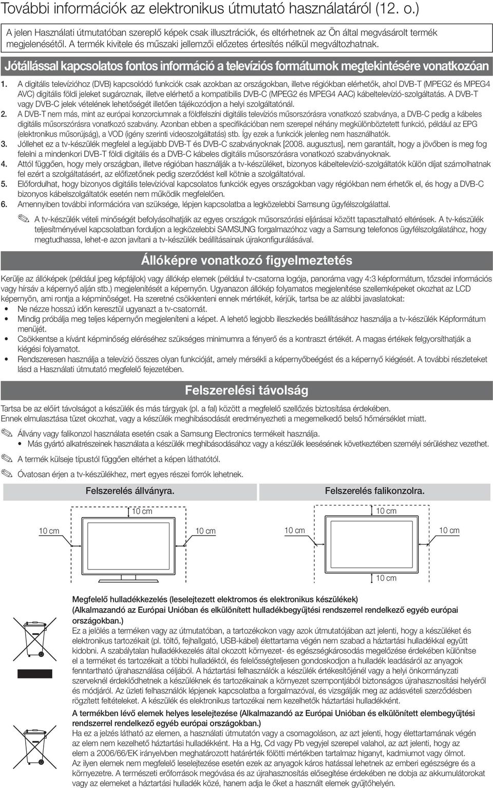 A digitális televízióhoz (DVB) kapcsolódó funkciók csak azokban az országokban, illetve régiókban elérhetők, ahol DVB-T (MPEG2 és MPEG4 AVC) digitális földi jeleket sugároznak, illetve elérhető a