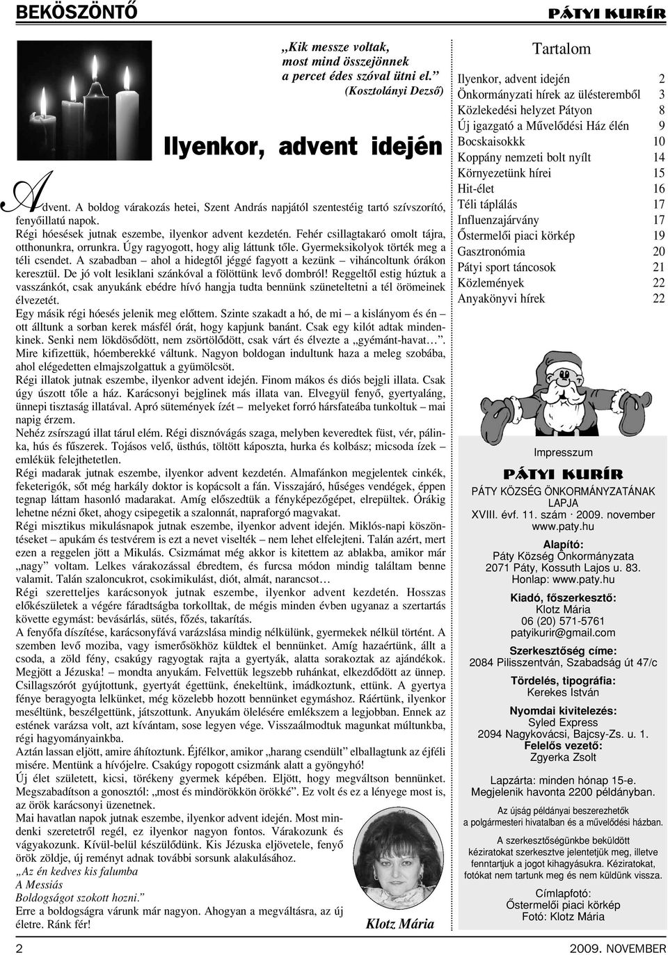 Fehér csillagtakaró omolt tájra, otthonunkra, orrunkra. Úgy ragyogott, hogy alig láttunk tôle. Gyermeksikolyok törték meg a téli csendet.