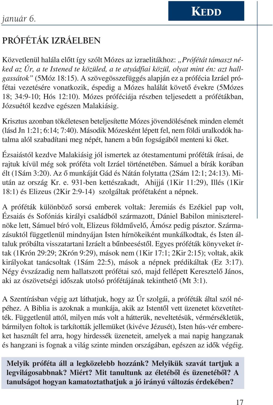 18:15). A szövegösszefüggés alapján ez a prófécia Izráel prófétai vezetésére vonatkozik, éspedig a Mózes halálát követõ évekre (5Mózes 18; 34:9-10; Hós 12:10).