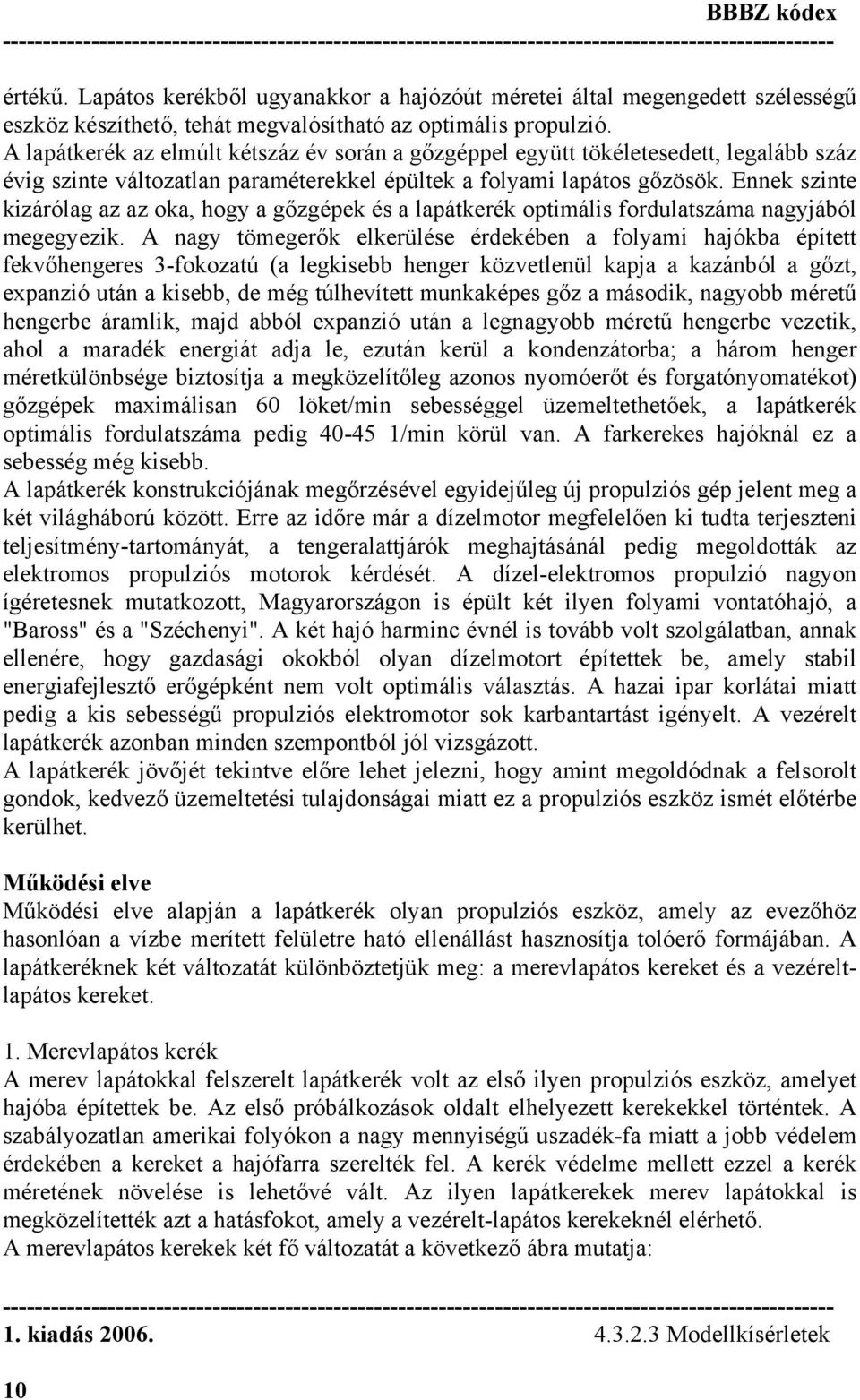 Ennek szinte kizárólag az az oka, hogy a gőzgépek és a lapátkerék optimális fordulatszáma nagyjából megegyezik.