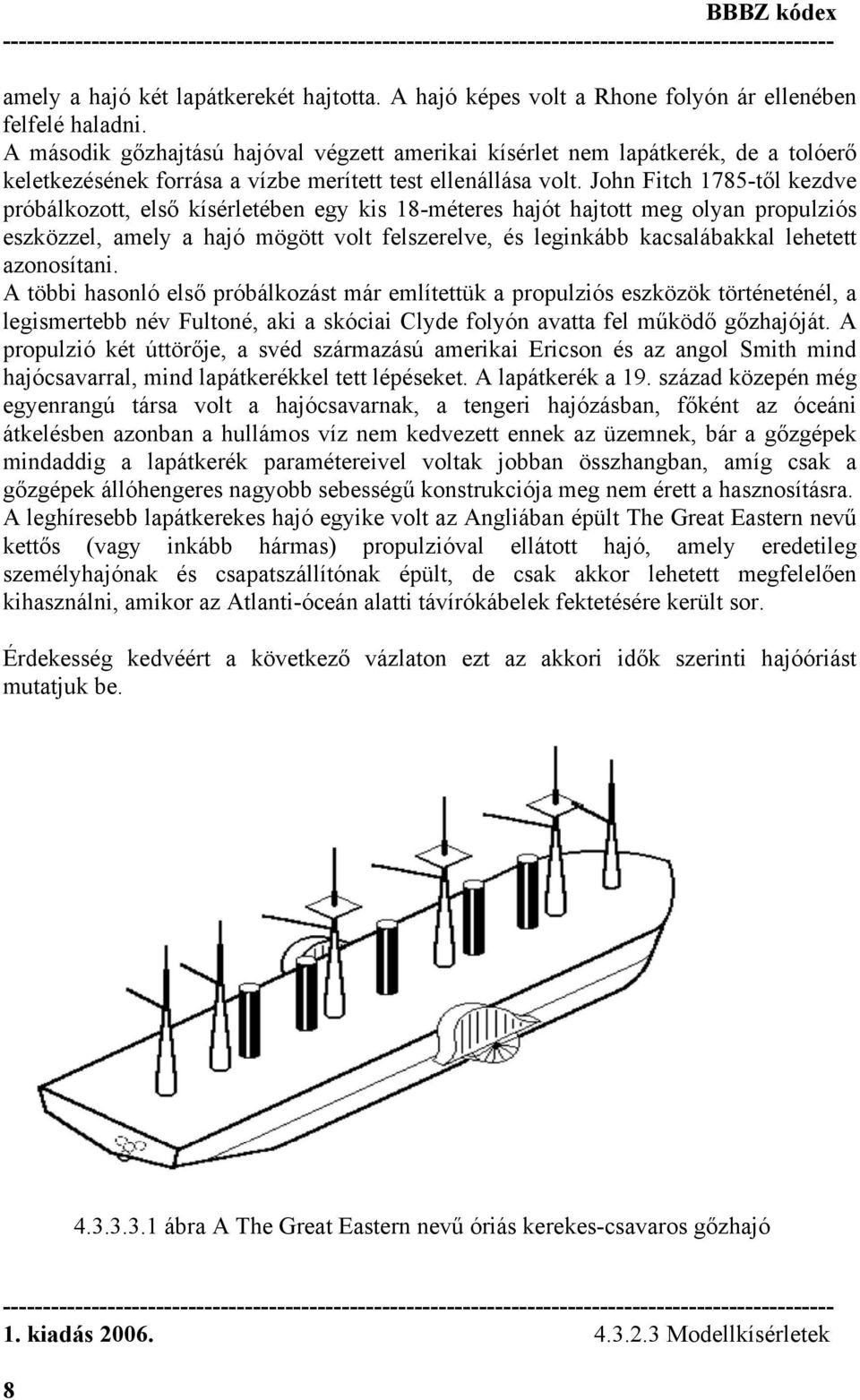 John Fitch 1785-től kezdve próbálkozott, első kísérletében egy kis 18-méteres hajót hajtott meg olyan propulziós eszközzel, amely a hajó mögött volt felszerelve, és leginkább kacsalábakkal lehetett