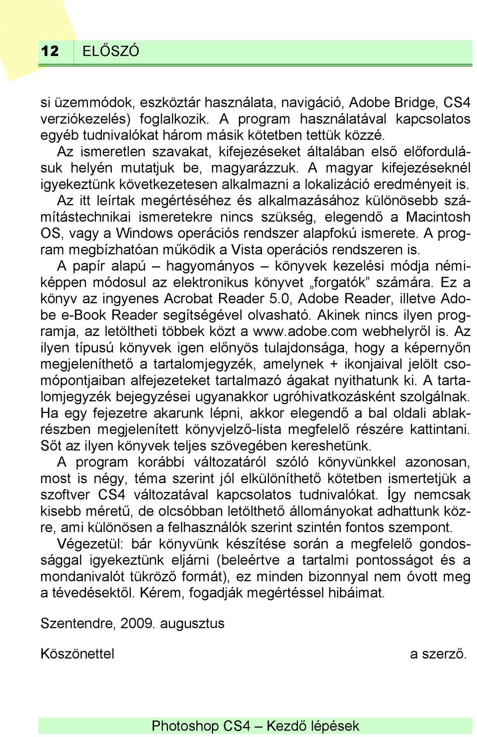 Az itt leírtak megértéséhez és alkalmazásához különösebb számítástechnikai ismeretekre nincs szükség, elegendő a Macintosh OS, vagy a Windows operációs rendszer alapfokú ismerete.