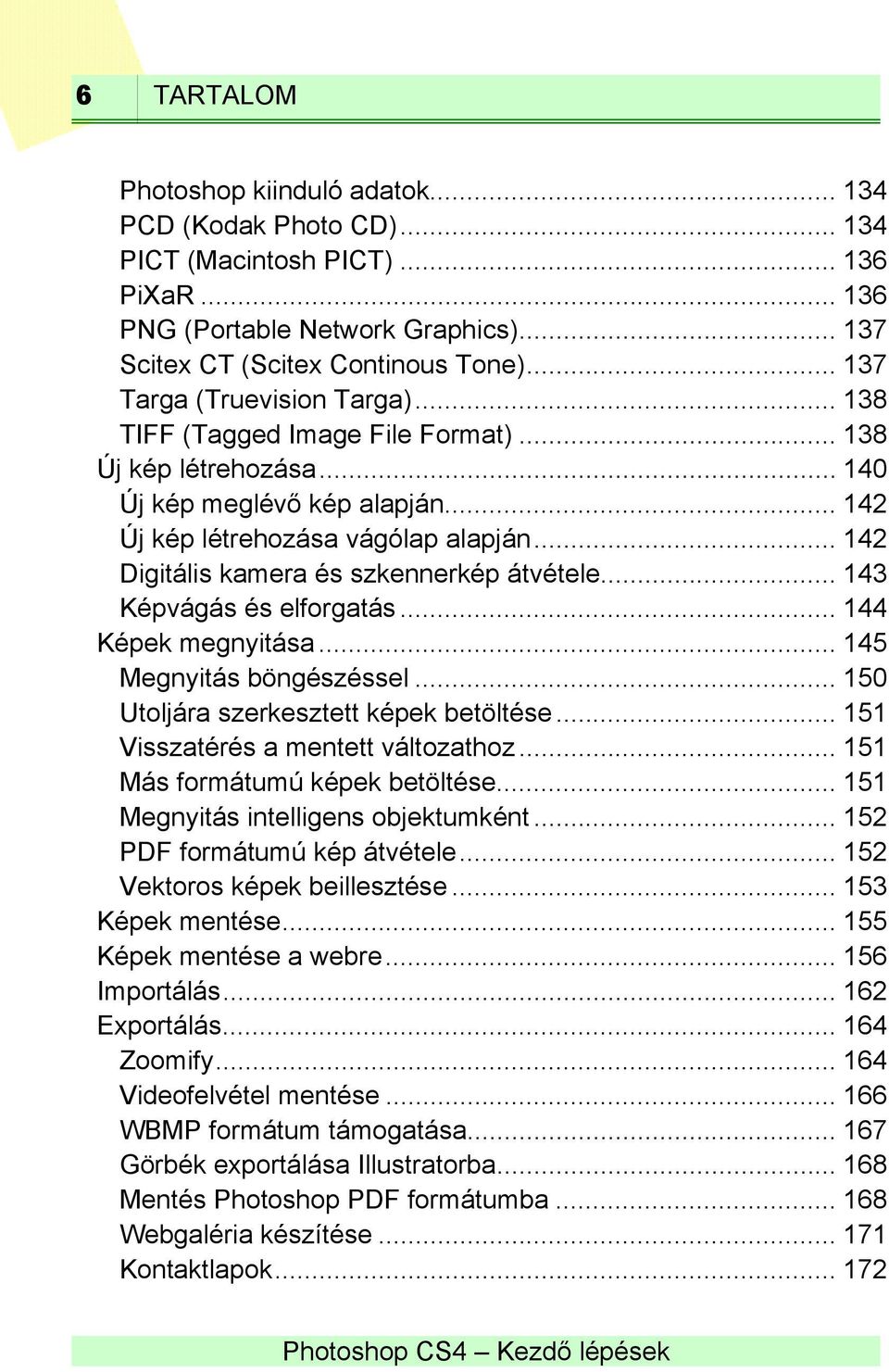 .. 142 Digitális kamera és szkennerkép átvétele... 143 Képvágás és elforgatás... 144 Képek megnyitása... 145 Megnyitás böngészéssel... 150 Utoljára szerkesztett képek betöltése.