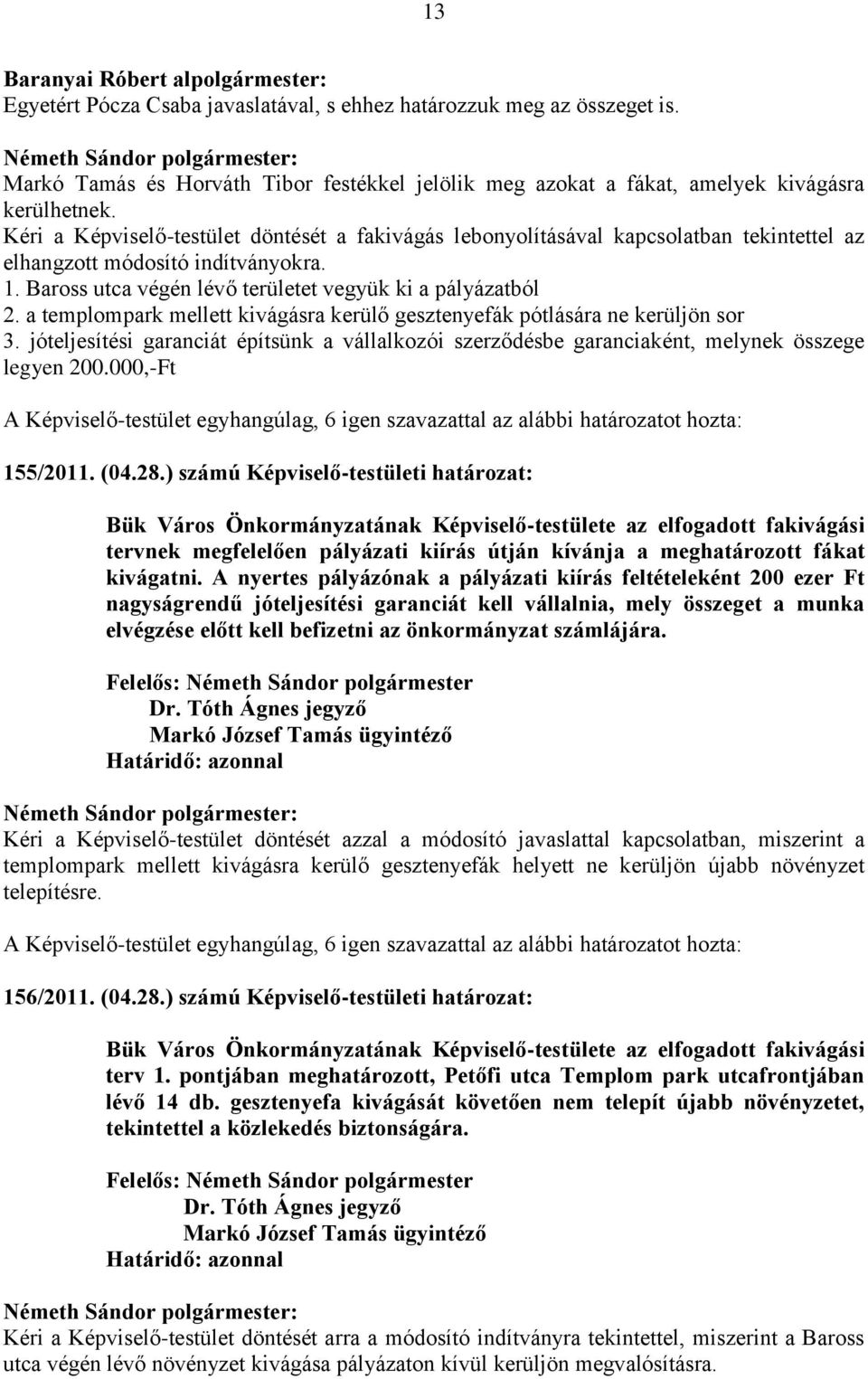 Kéri a Képviselő-testület döntését a fakivágás lebonyolításával kapcsolatban tekintettel az elhangzott módosító indítványokra. 1. Baross utca végén lévő területet vegyük ki a pályázatból 2.