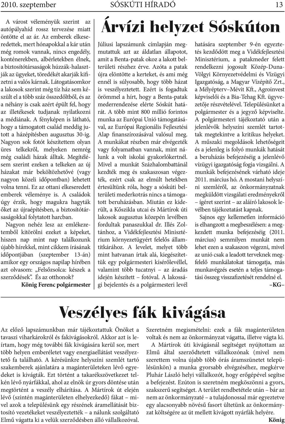 kárak. Látogatásomkor a lakosok szerit még tíz ház sem készült el a több száz összedőltből, és az a éháy is csak azért épült fel, hogy az illetékesek tudjaak yilatkozi a médiáak.