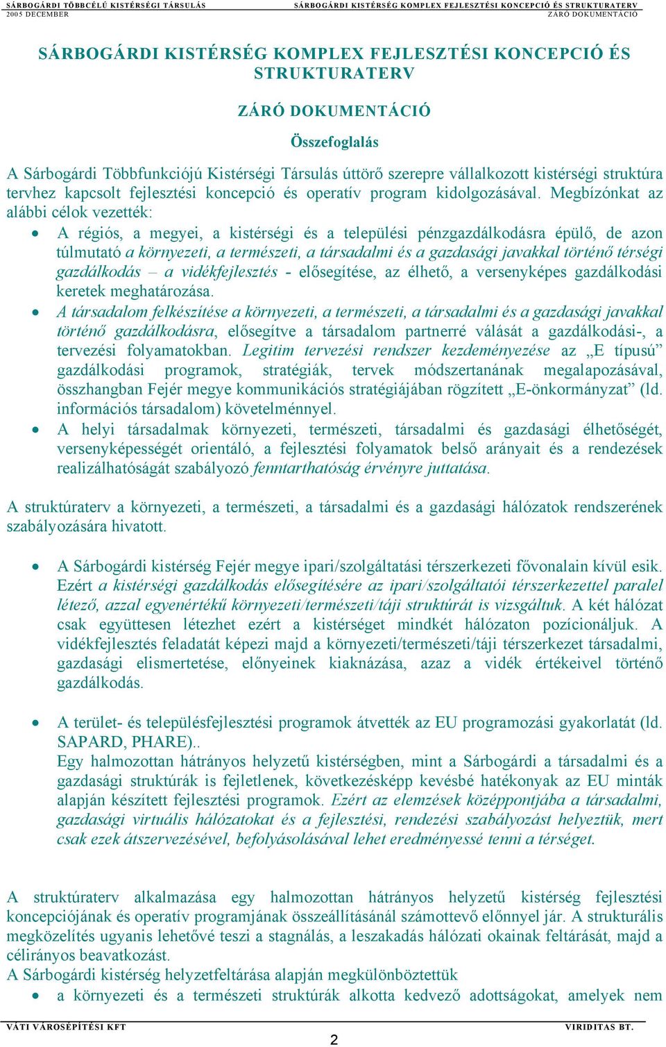 Megbízónkat az alábbi célok vezették: A régiós, a megyei, a kistérségi és a települési pénzgazdálkodásra épülő, de azon túlmutató a környezeti, a természeti, a társadalmi és a gazdasági javakkal