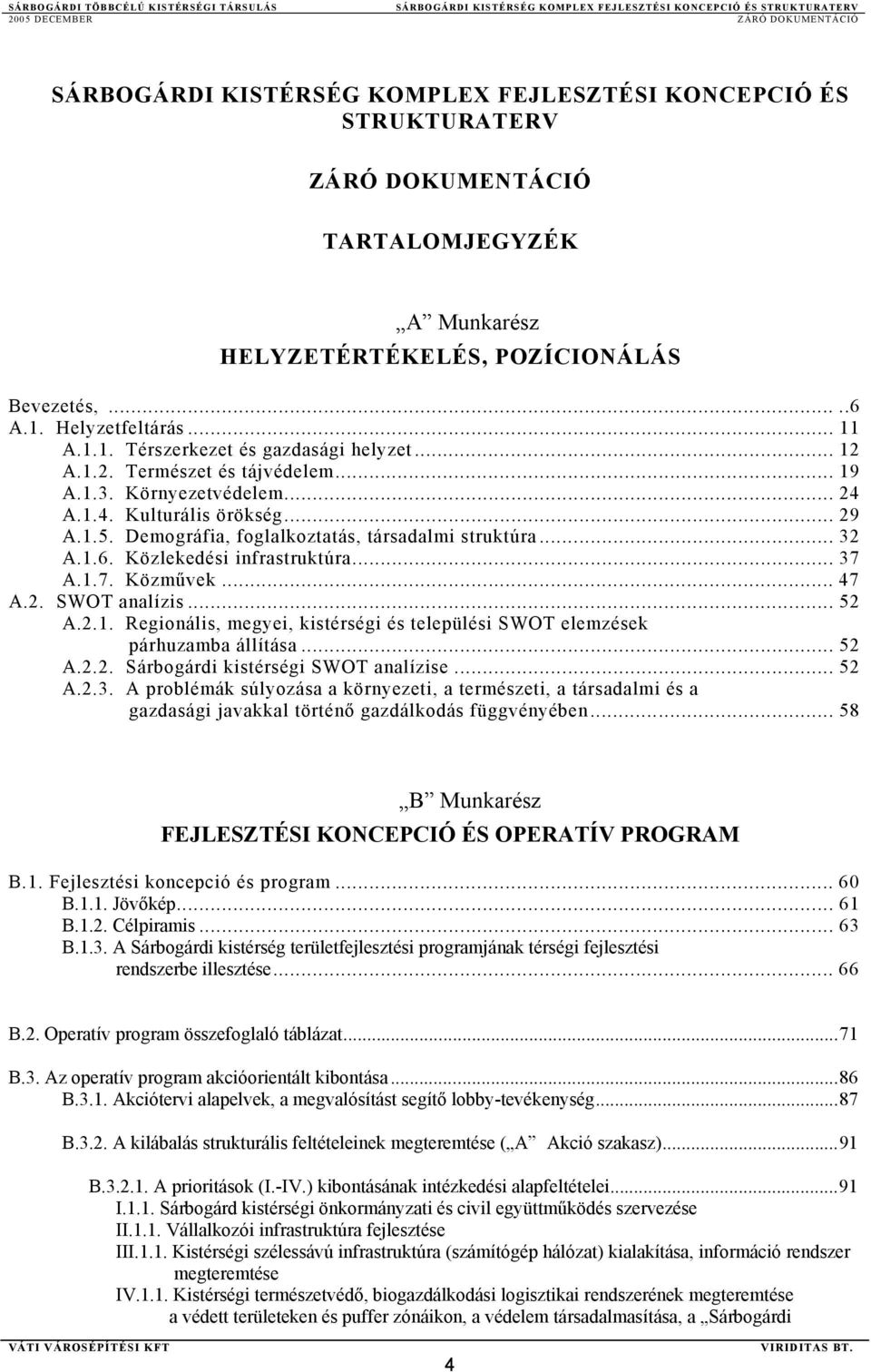 Demográfia, foglalkoztatás, társadalmi struktúra... 32 A.1.6. Közlekedési infrastruktúra... 37 A.1.7. Közművek... 47 A.2. SWOT analízis... 52 A.2.1. Regionális, megyei, kistérségi és települési SWOT elemzések párhuzamba állítása.