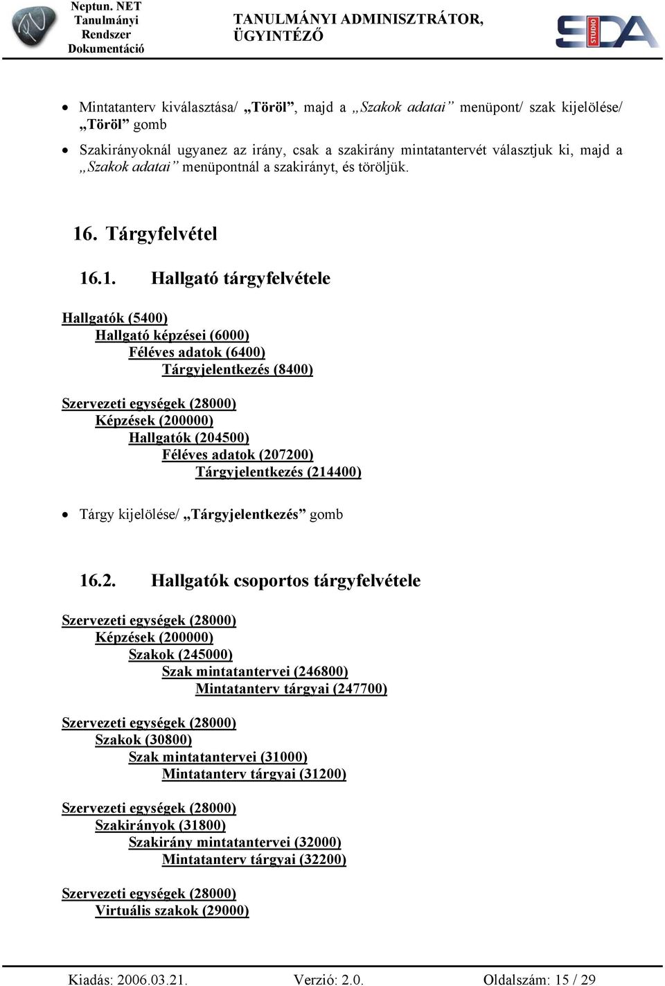 2. Hallgatók csoportos tárgyfelvétele Szakok (245000) Szak mintatantervei (246800) Mintatanterv tárgyai (247700) Szakok (30800) Szak mintatantervei (31000) Mintatanterv tárgyai