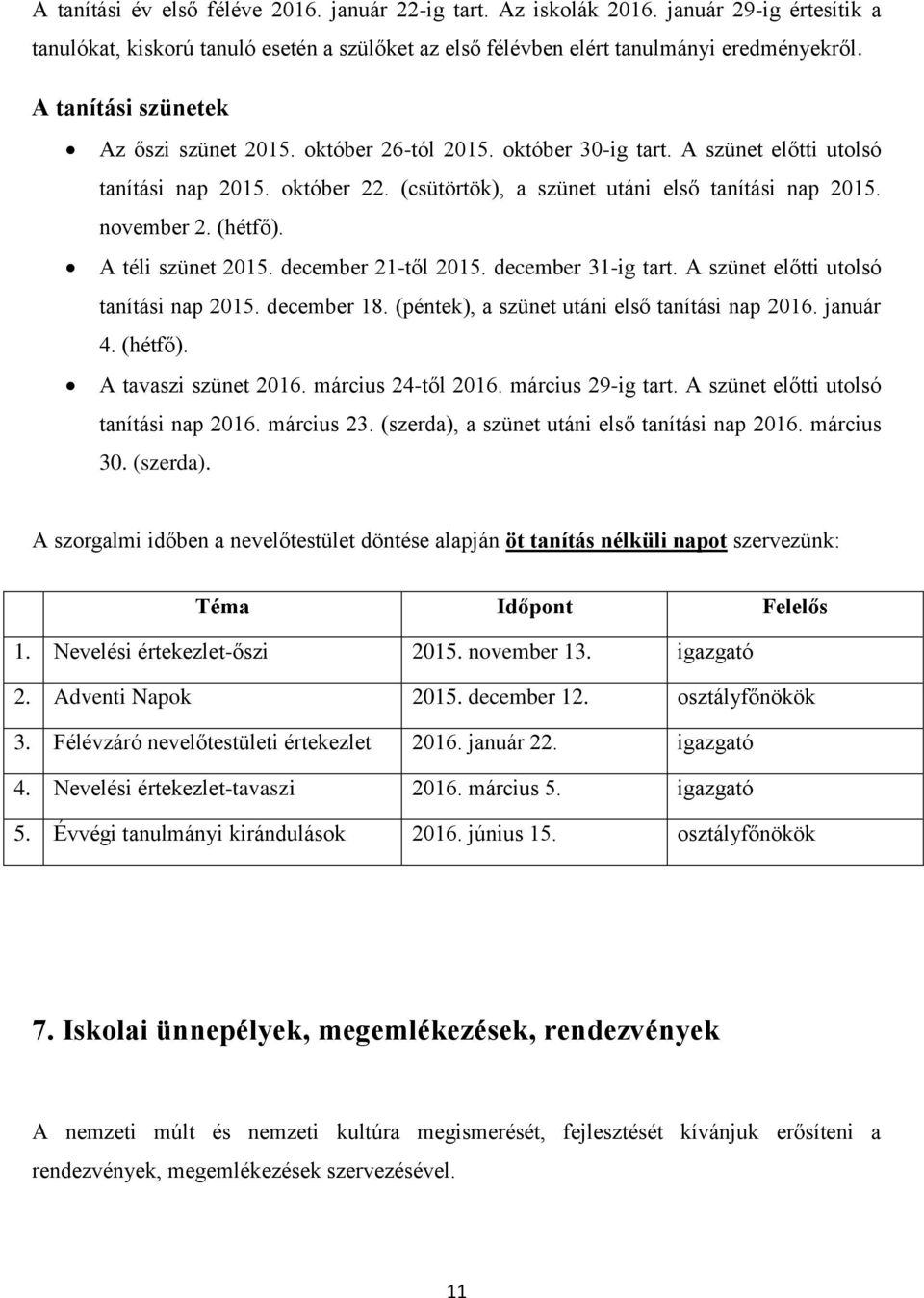 (hétfő). A téli szünet 2015. december 21-től 2015. december 31-ig tart. A szünet előtti utolsó tanítási nap 2015. december 18. (péntek), a szünet utáni első tanítási nap 2016. január 4. (hétfő).