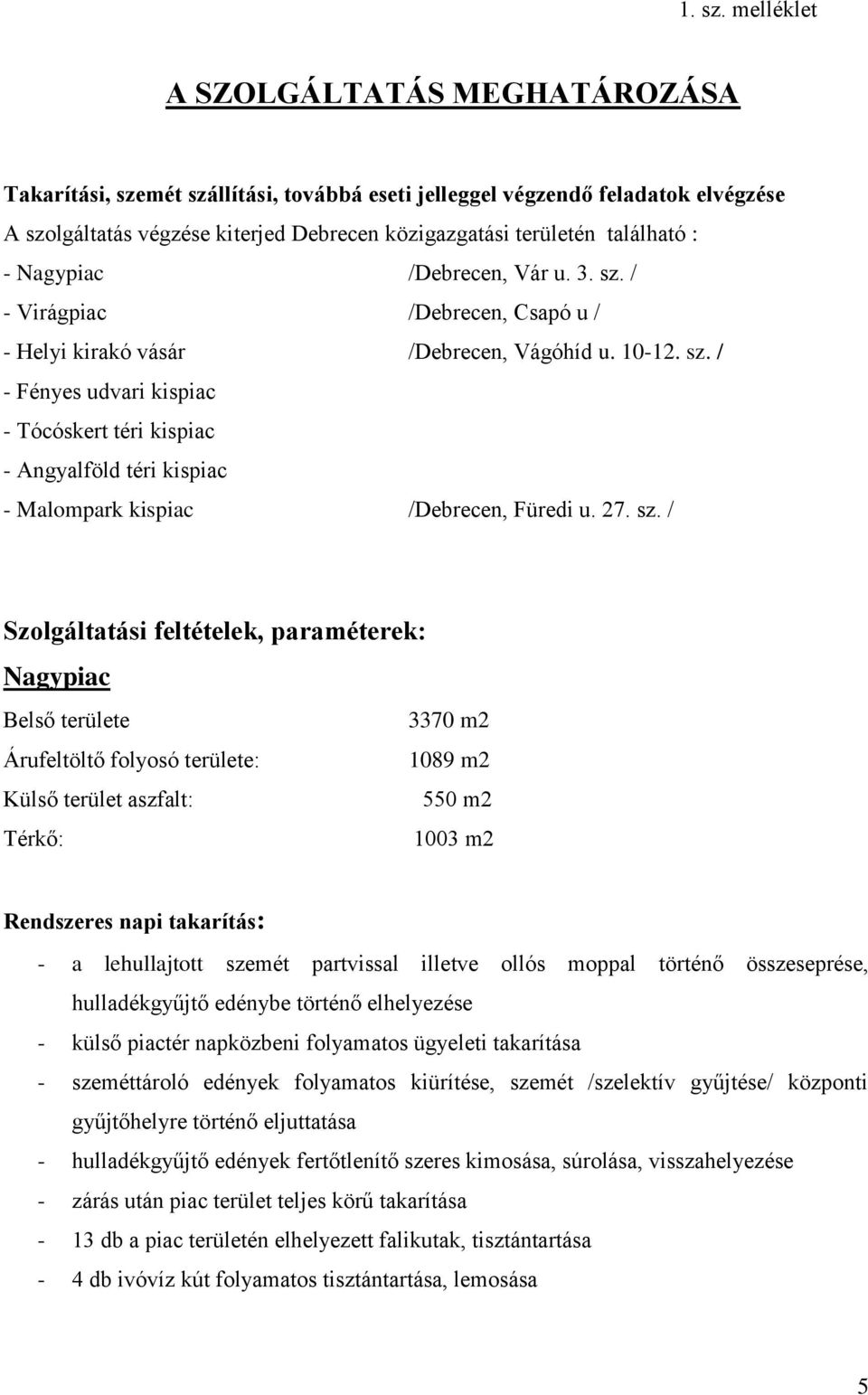 - Nagypiac /Debrecen, Vár u. 3. sz. / - Virágpiac /Debrecen, Csapó u / - Helyi kirakó vásár /Debrecen, Vágóhíd u. 10-12. sz. / - Fényes udvari kispiac - Tócóskert téri kispiac - Angyalföld téri kispiac - Malompark kispiac /Debrecen, Füredi u.