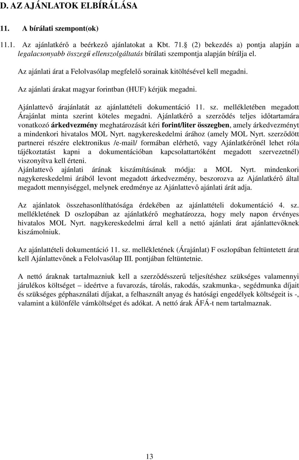 Az ajánlati árakat magyar forintban (HUF) kérjük megadni. Ajánlattevő árajánlatát az ajánlattételi dokumentáció 11. sz. mellékletében megadott Árajánlat minta szerint köteles megadni.