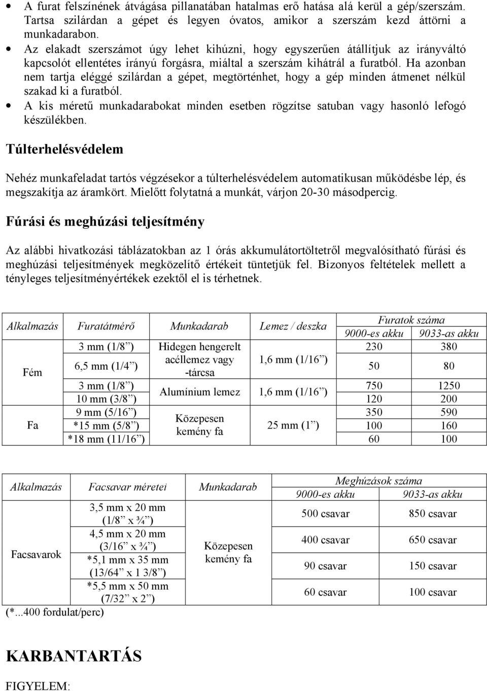 Ha azonban nem tartja eléggé szilárdan a gépet, megtörténhet, hogy a gép minden átmenet nélkül szakad ki a furatból.