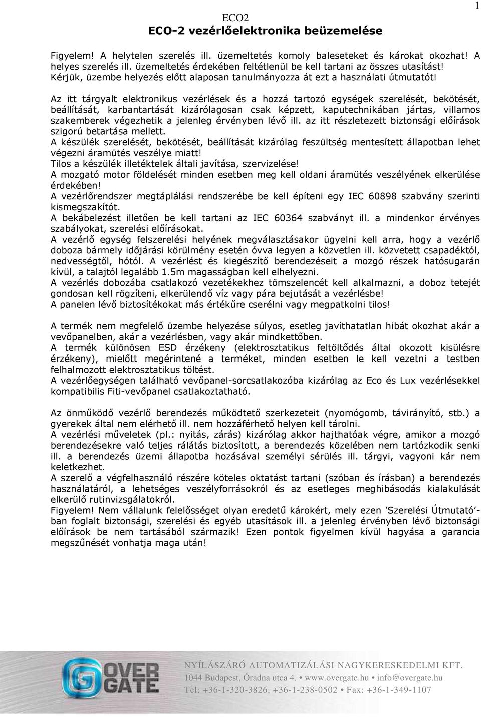 Az itt tárgyalt elektronikus vezérlések és a hozzá tartozó egységek szerelését, bekötését, beállítását, karbantartását kizárólagosan csak képzett, kaputechnikában jártas, villamos szakemberek