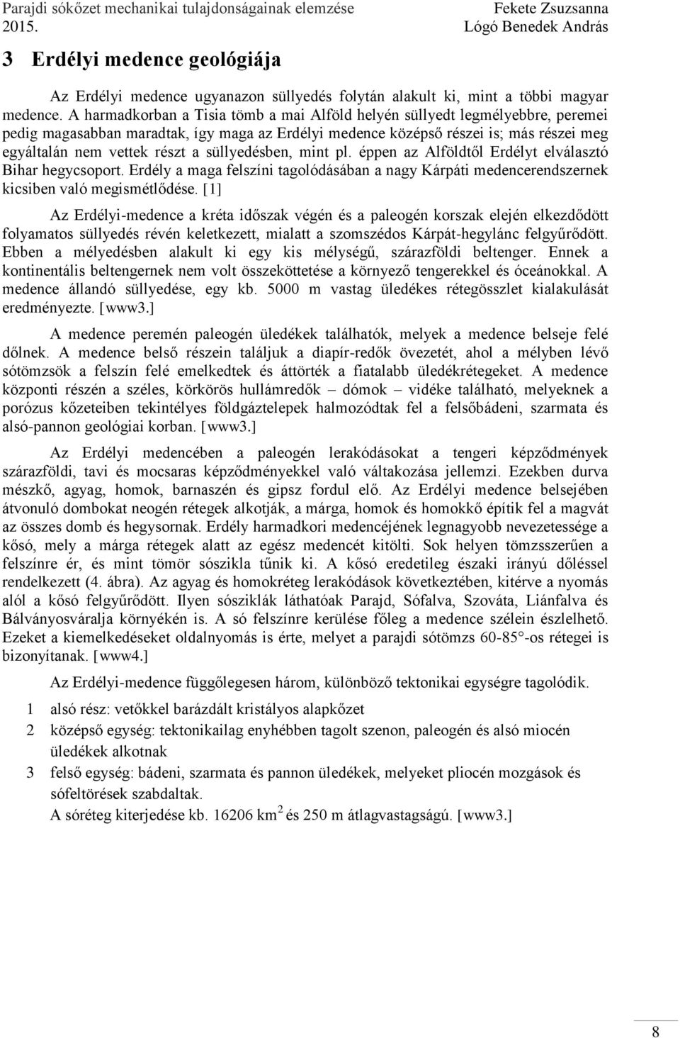 süllyedésben, mint pl. éppen az Alföldtől Erdélyt elválasztó Bihar hegycsoport. Erdély a maga felszíni tagolódásában a nagy Kárpáti medencerendszernek kicsiben való megismétlődése.