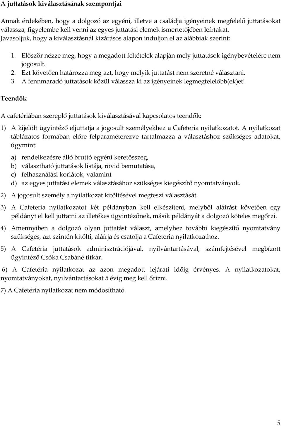 Először nézze meg, hogy a megadott feltételek alapján mely juttatások igénybevételére nem jogosult. 2. Ezt követően határozza meg azt, hogy melyik juttatást nem szeretné választani. 3.