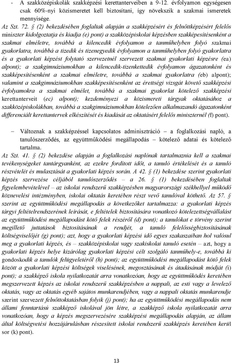 továbbá a kilencedik évfolyamon a tanműhelyben folyó szakmai gyakorlatra, továbbá a tizedik és tizenegyedik évfolyamon a tanműhelyben folyó gyakorlatra és a gyakorlati képzést folytató szervezetnél