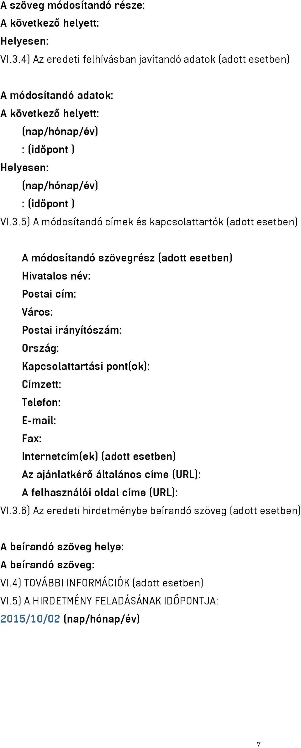 5) A módosítandó címek és kapcsolattartók (adott esetben) A módosítandó szövegrész (adott esetben) Hivatalos név: Postai cím: Város: Postai irányítószám: Ország: Kapcsolattartási pont(ok):