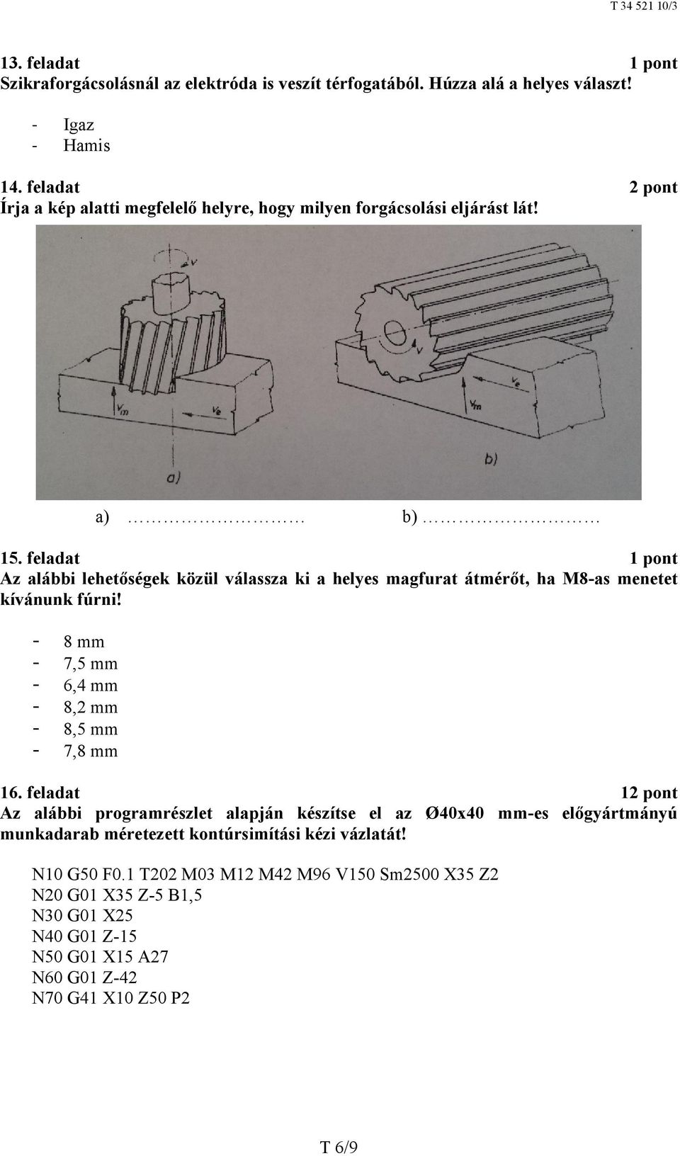 feladat 1 pont Az alábbi lehetőségek közül válassza ki a helyes magfurat átmérőt, ha M8-as menetet kívánunk fúrni! - 8 mm - 7,5 mm - 6,4 mm - 8,2 mm - 8,5 mm - 7,8 mm 16.