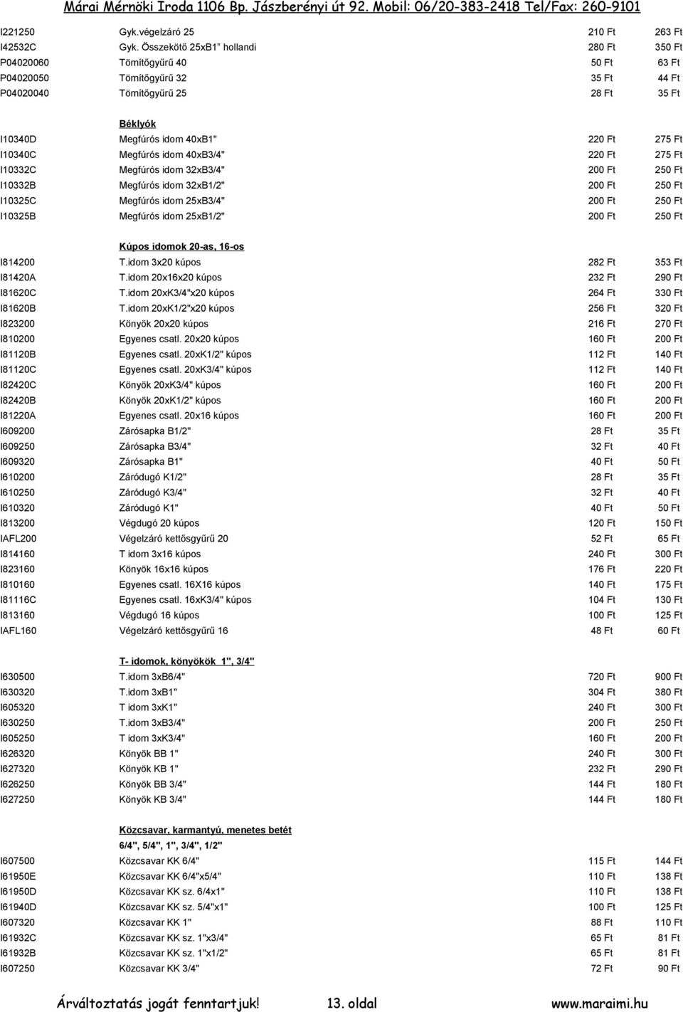 Ft I10340C Megfúrós idom 40xB3/4" 220 Ft 275 Ft I10332C Megfúrós idom 32xB3/4" I10332B Megfúrós idom 32xB1/2" I10325C Megfúrós idom 25xB3/4" I10325B Megfúrós idom 25xB1/2" Kúpos idomok 20-as, 16-os