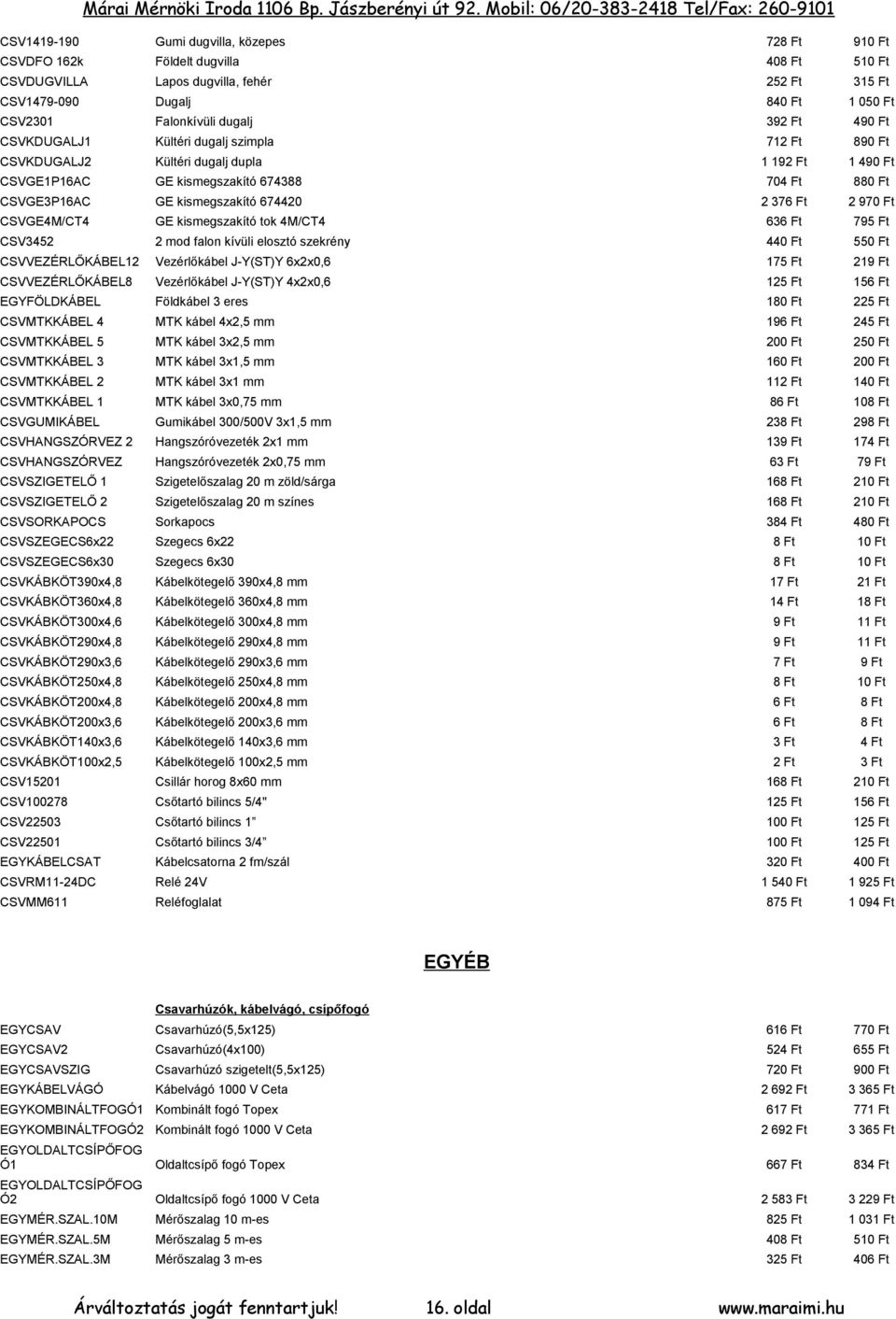 kismegszakító 674420 GE kismegszakító tok 4M/CT4 2 376 Ft 636 Ft 2 970 Ft 795 Ft CSV3452 2 mod falon kívüli elosztó szekrény 440 Ft 550 Ft CSVVEZÉRLŐKÁBEL12 Vezérlőkábel J-Y(ST)Y 6x2x0,6 175 Ft 219