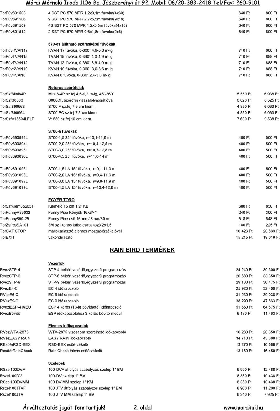 TorFúvKVAN10 KVAN 10 fúvóka, 0-360 3,0-3,6 m-ig TorFúvKVAN8 KVAN 8 fúvóka, 0-360 2,4-3,0 m-ig TorSzfMini84P TorSzfS800S TorSzf890963 TorSzf890964 TorSzfV15504LFLP Rotoros szórófejek Mini 8-4P sz.