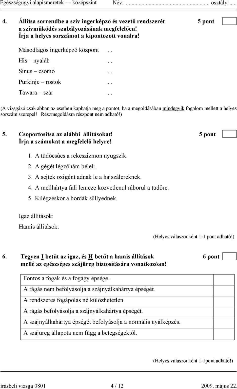 Részmegoldásra részpont nem adható!) 5. Csoportosítsa az alábbi állításokat! 5 pont Írja a számokat a megfelelő helyre! 1. A tüdőcsúcs a rekeszizmon nyugszik. 2. A gégét légzőhám béleli. 3.