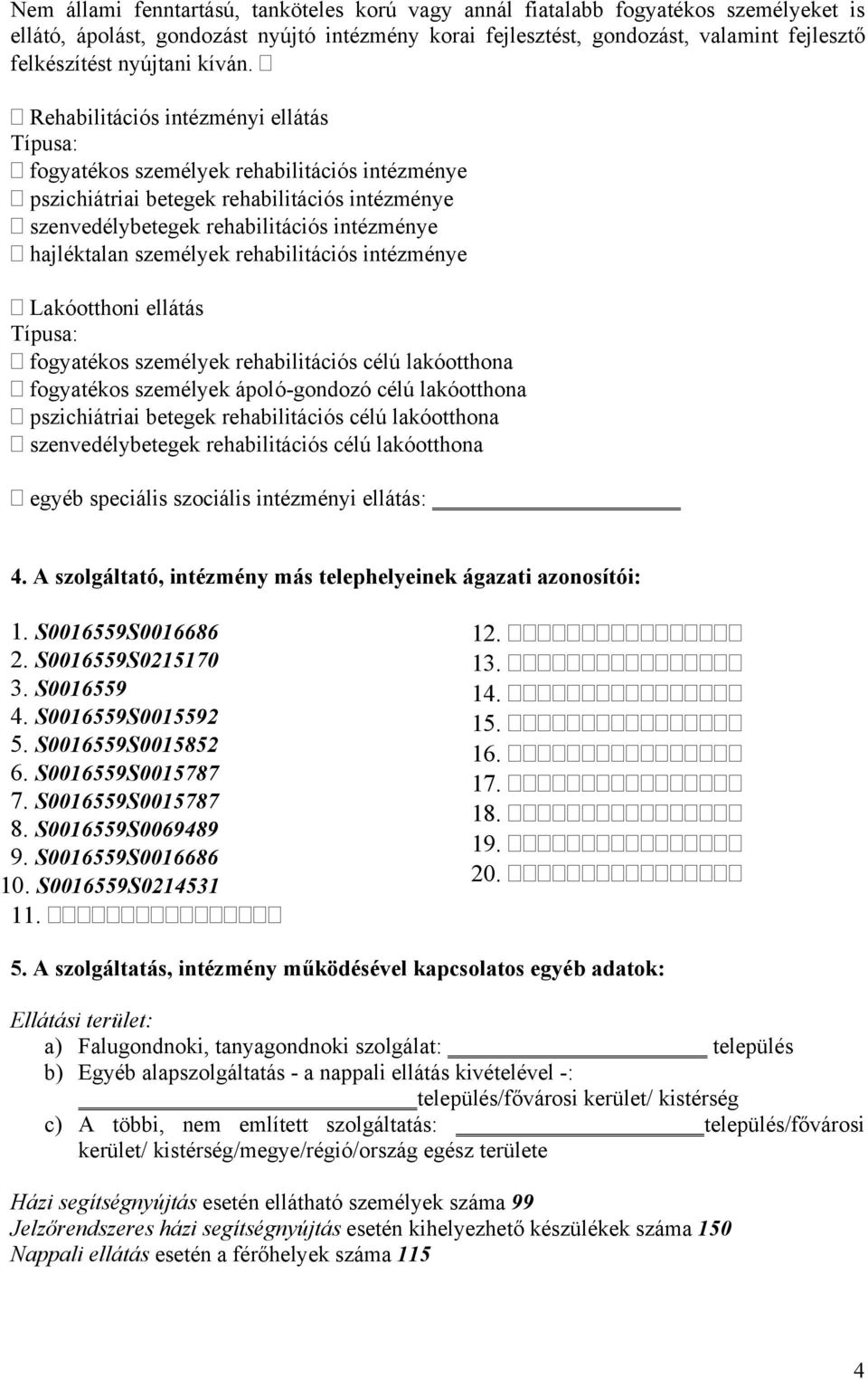 Rehabilitációs intézményi ellátás Típusa: fogyatékos személyek rehabilitációs intézménye pszichiátriai betegek rehabilitációs intézménye szenvedélybetegek rehabilitációs intézménye hajléktalan