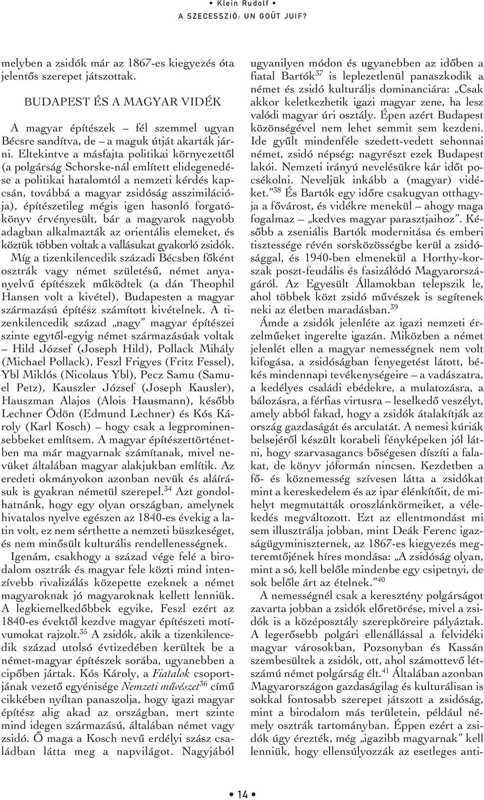 mégis igen hasonló forgatókönyv érvényesült, bár a magyarok nagyobb adagban alkalmazták az orientális elemeket, és köztük többen voltak a vallásukat gyakorló zsidók.