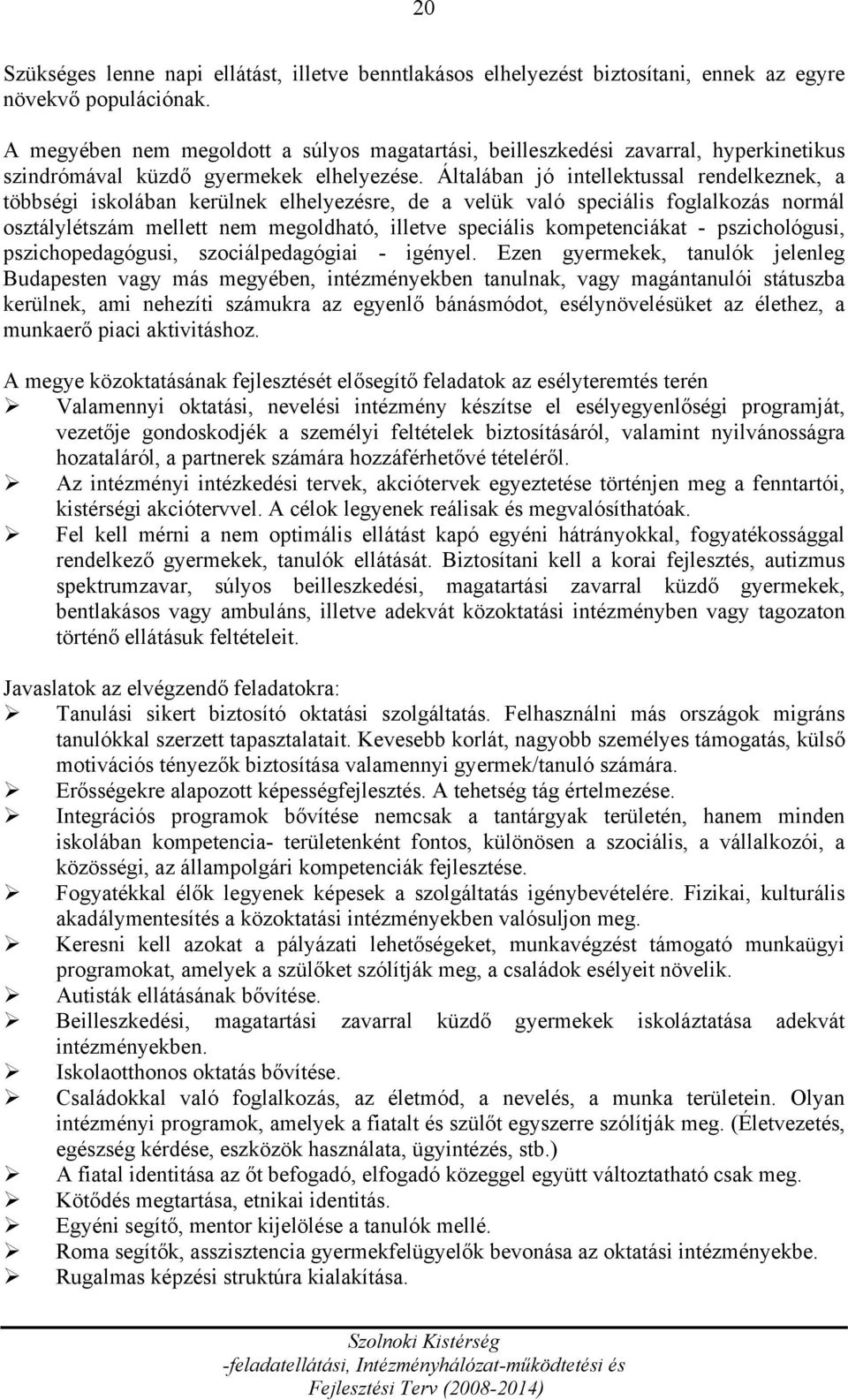 Általában jó intellektussal rendelkeznek, a többségi iskolában kerülnek elhelyezésre, de a velük való speciális foglalkozás normál osztálylétszám mellett nem megoldható, illetve speciális