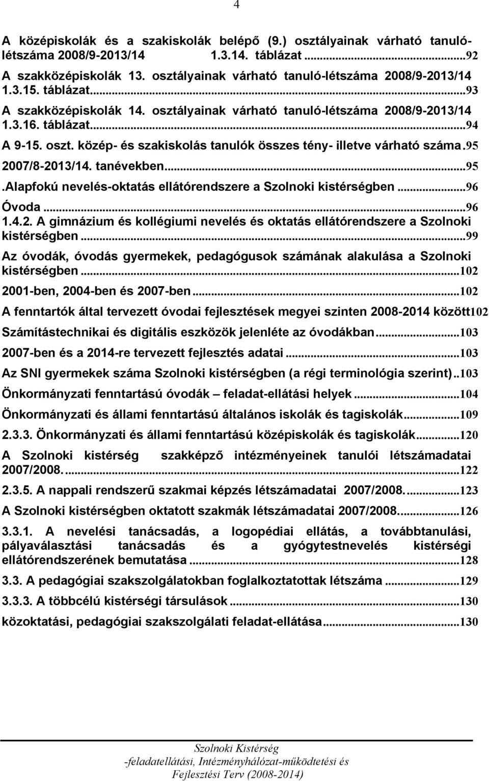 95 2007/8-2013/14. tanévekben...95.alapfokú nevelés-oktatás ellátórendszere a Szolnoki kistérségben...96 Óvoda...96 1.4.2. A gimnázium és kollégiumi nevelés és oktatás ellátórendszere a Szolnoki kistérségben.