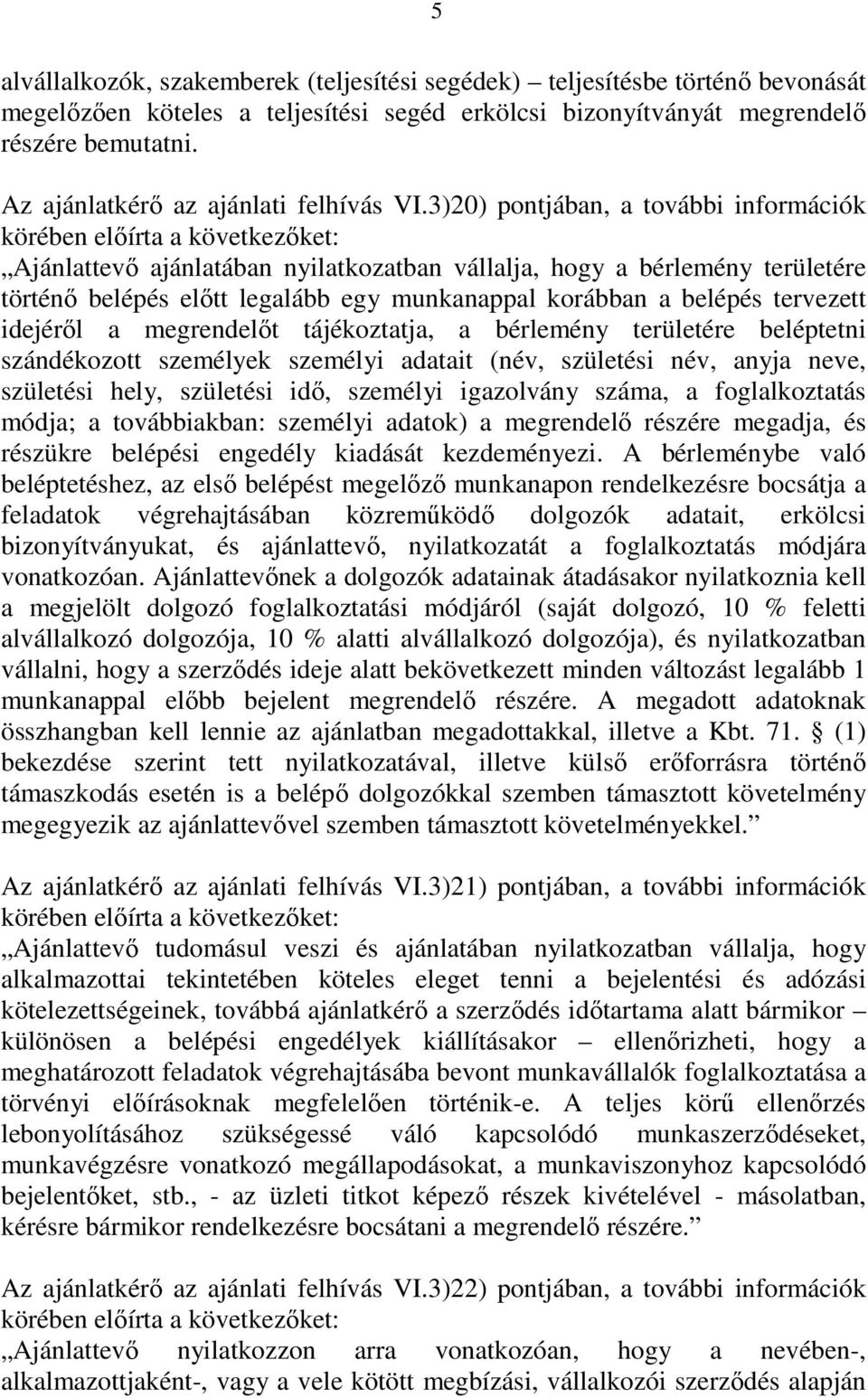 3)20) pontjában, a további információk Ajánlattevı ajánlatában nyilatkozatban vállalja, hogy a bérlemény területére történı belépés elıtt legalább egy munkanappal korábban a belépés tervezett