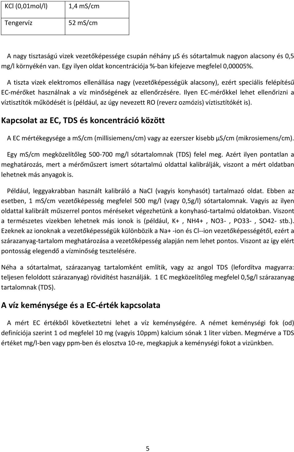 A tiszta vizek elektromos ellenállása nagy (vezetőképességük alacsony), ezért speciális felépítésű EC-mérőket használnak a víz minőségének az ellenőrzésére.