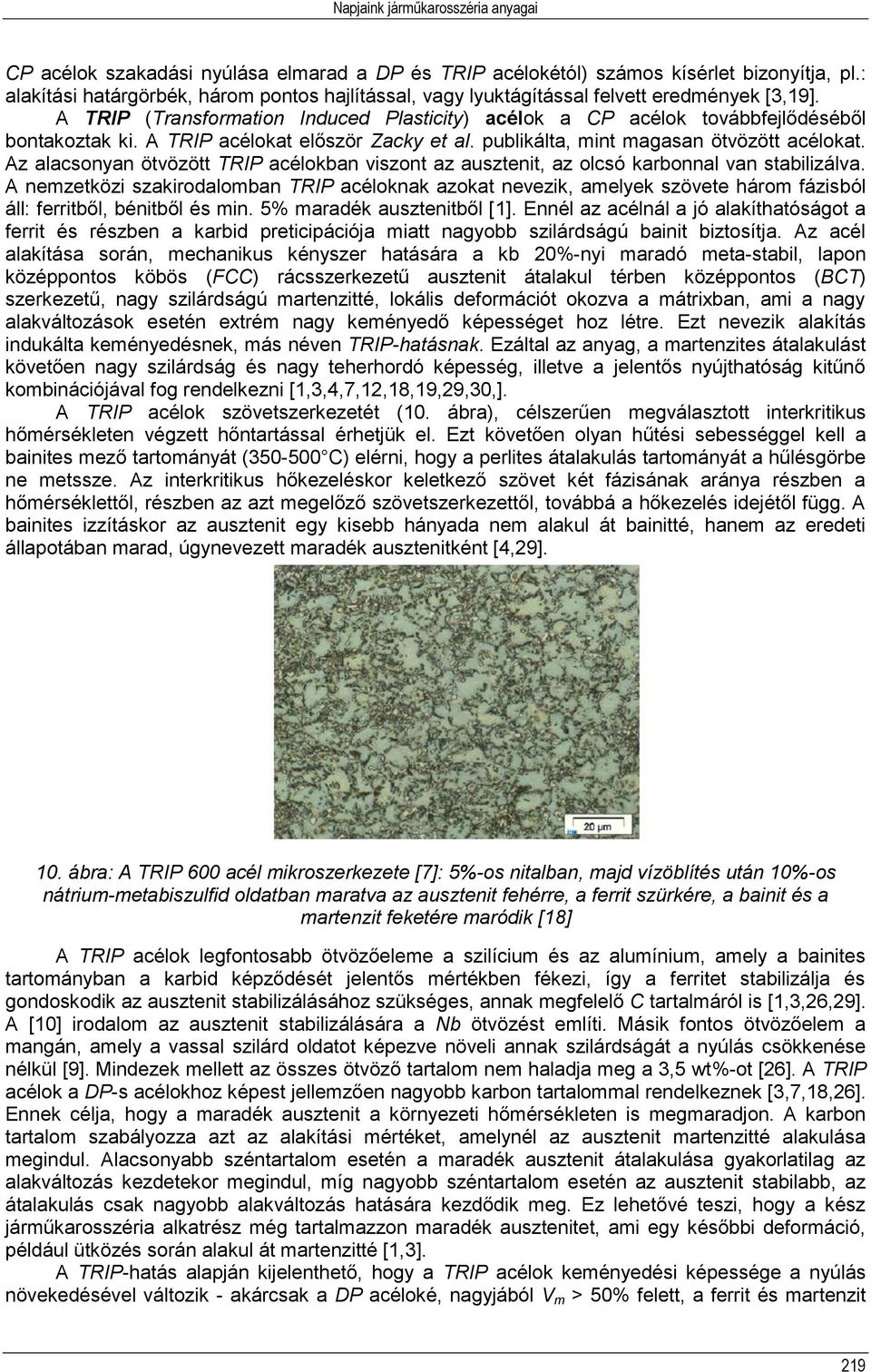 A TRIP acélokat először Zacky et al. publikálta, mint magasan ötvözött acélokat. Az alacsonyan ötvözött TRIP acélokban viszont az ausztenit, az olcsó karbonnal van stabilizálva.
