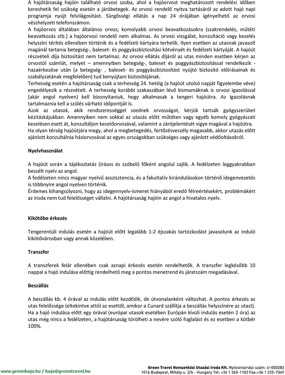 A hajóorvos általában általános orvos; komolyabb orvosi beavatkozásokra (szakrendelés, műtéti beavatkozás stb.) a hajóorvosi rendelő nem alkalmas.