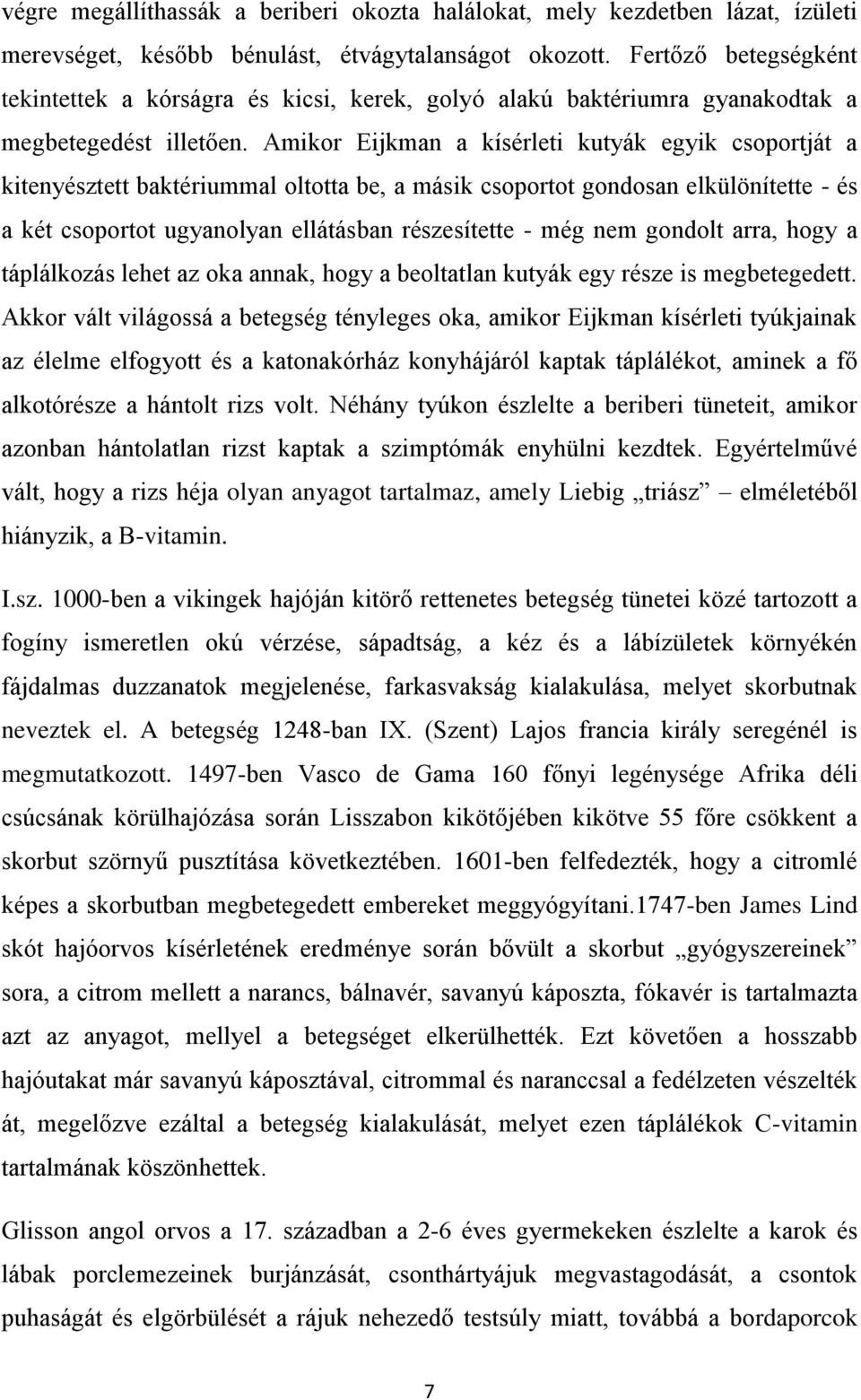 Amikor Eijkman a kísérleti kutyák egyik csoportját a kitenyésztett baktériummal oltotta be, a másik csoportot gondosan elkülönítette - és a két csoportot ugyanolyan ellátásban részesítette - még nem